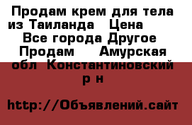 Продам крем для тела из Таиланда › Цена ­ 380 - Все города Другое » Продам   . Амурская обл.,Константиновский р-н